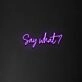 Say What' Neon Sign