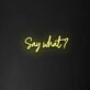 Say What' Neon Sign