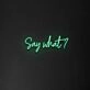 Say What' Neon Sign