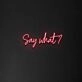 Say What' Neon Sign