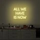 All We Have Is Now Neon Sign