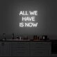 All We Have Is Now Neon Sign