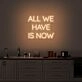 All We Have Is Now Neon Sign