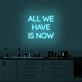 All We Have Is Now Neon Sign