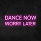 'Dance Now Worry Later' Neon Sign