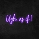 Ugh, As If Neon Sign