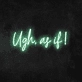 Ugh, As If Neon Sign