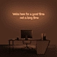 'We're here for a good time, not a long time' Neon sign