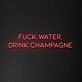 'Fuck Water, Drink Champagne' Neon Sign