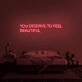 You Deserve To Feel Beautiful Neon Sign