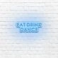 EAT DRINK DANCE LED Neon Sign