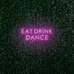 EAT DRINK DANCE LED Neon Sign