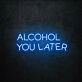Alcohol You Later LED Neon Sign