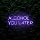 Alcohol You Later LED Neon Sign