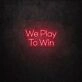 We Play To Win LED Neon Sign