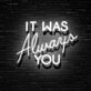 It Was Always You Neon Sign