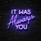 It Was Always You Neon Sign