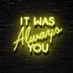 It Was Always You Neon Sign