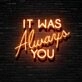 It Was Always You Neon Sign