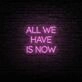 All We Have Is Now Neon Sign