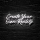 Create Your Own Reality Neon Sign