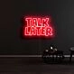 Talk Later Neon Sign