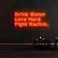 Drink Water Love Hard Fight Racism Neon Sign