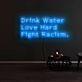 Drink Water Love Hard Fight Racism Neon Sign