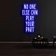 No One Else Can Play Your Part Neon Sign