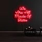 We Are All Made Of Stars Neon Sign