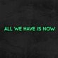 All We Have Is Now Neon Sign