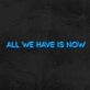 All We Have Is Now Neon Sign