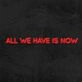 All We Have Is Now Neon Sign