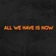 All We Have Is Now Neon Sign