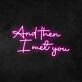 And Then I Met You Neon Sign