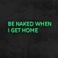 Be Naked When I Get Home Neon Sign