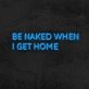 Be Naked When I Get Home Neon Sign