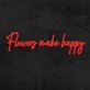 Flowers Make Happy Neon Sign