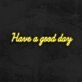 Have A Good Day Neon Sign