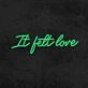 It Felt Love Neon Sign