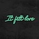 It Felt Love Neon Sign