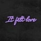 It Felt Love Neon Sign