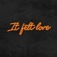 It Felt Love Neon Sign