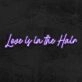Love Is In Th Hair Neon Sign