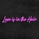 Love Is In Th Hair Neon Sign
