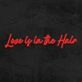 Love Is In Th Hair Neon Sign