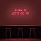 Screw It Lets Do It V1 Neon Sign