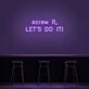 Screw It Lets Do It V1 Neon Sign
