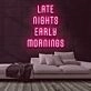 Late Nights Early Mornings Neon Sign