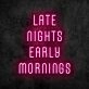 Late Nights Early Mornings Neon Sign